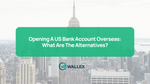 Opening A US Bank Account Overseas: What Are The Alternatives?